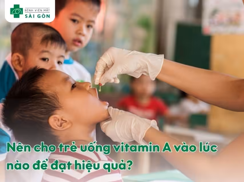 Nên cho trẻ uống vitamin A vào lúc nào